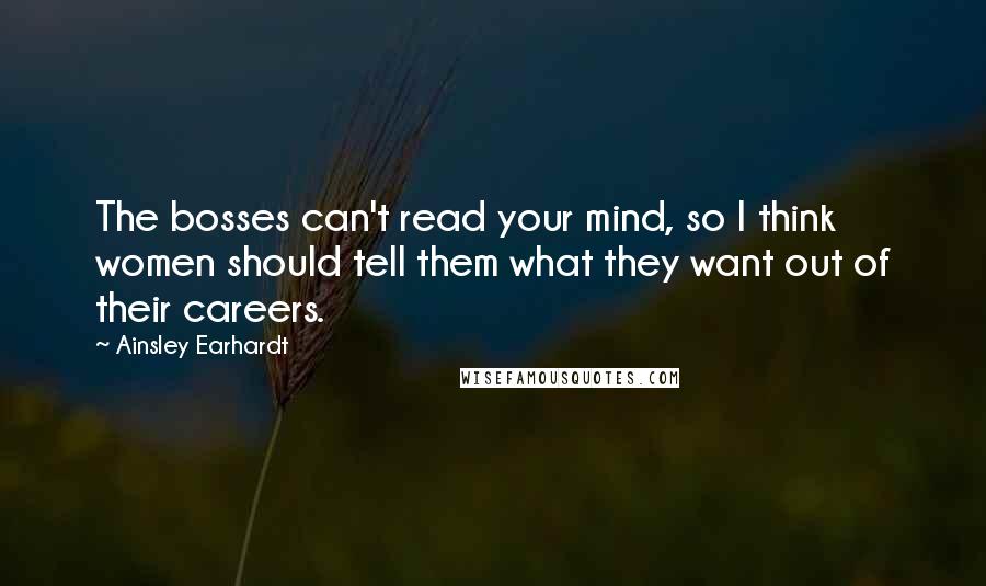 Ainsley Earhardt Quotes: The bosses can't read your mind, so I think women should tell them what they want out of their careers.