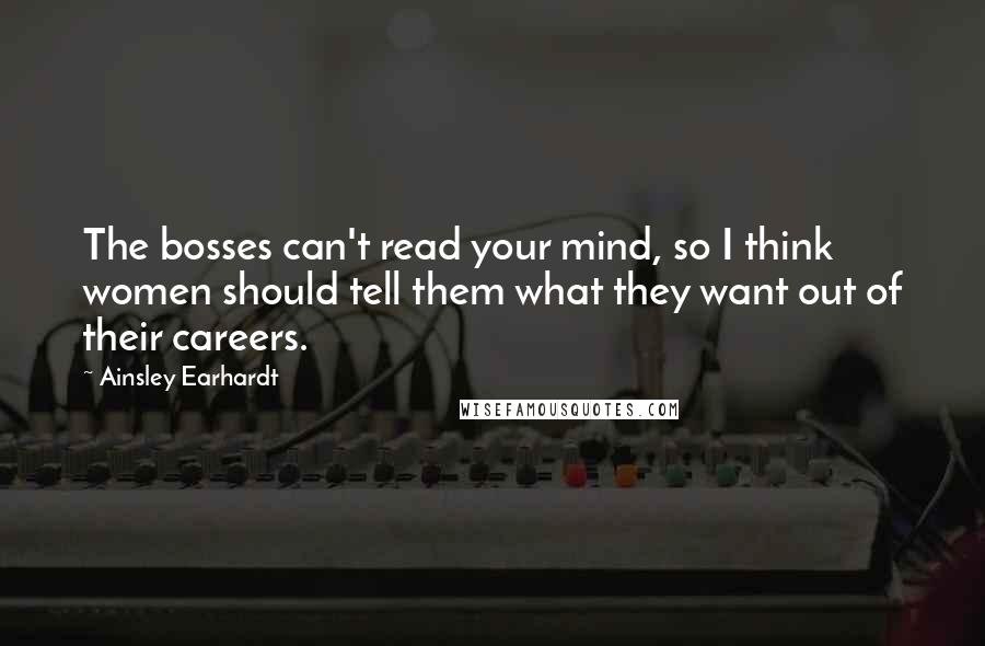 Ainsley Earhardt Quotes: The bosses can't read your mind, so I think women should tell them what they want out of their careers.