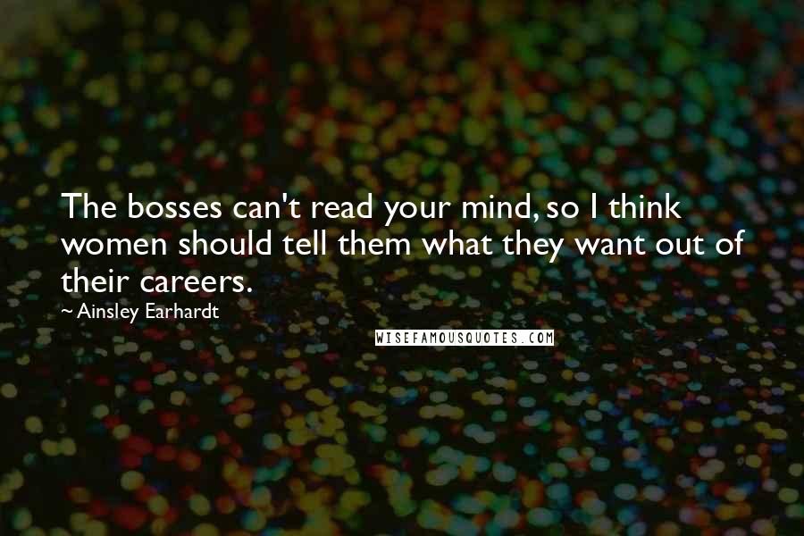 Ainsley Earhardt Quotes: The bosses can't read your mind, so I think women should tell them what they want out of their careers.