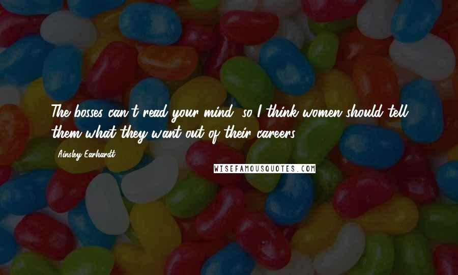 Ainsley Earhardt Quotes: The bosses can't read your mind, so I think women should tell them what they want out of their careers.