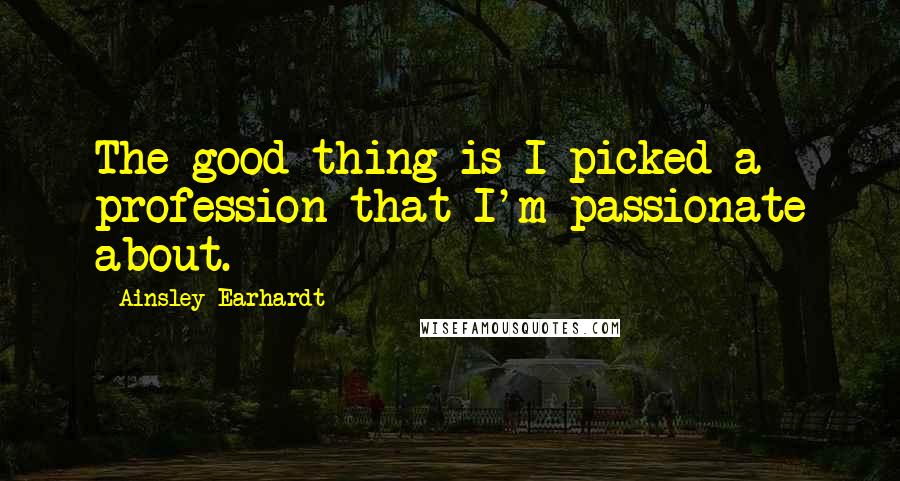 Ainsley Earhardt Quotes: The good thing is I picked a profession that I'm passionate about.