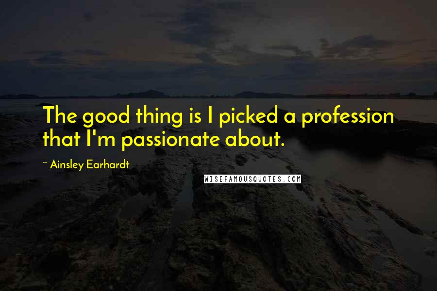 Ainsley Earhardt Quotes: The good thing is I picked a profession that I'm passionate about.