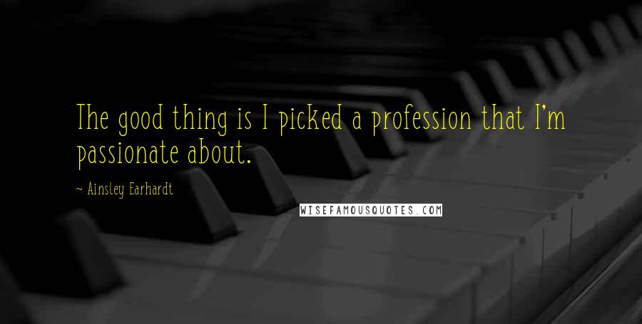 Ainsley Earhardt Quotes: The good thing is I picked a profession that I'm passionate about.