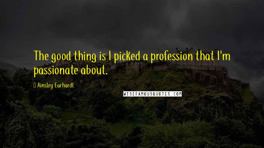 Ainsley Earhardt Quotes: The good thing is I picked a profession that I'm passionate about.
