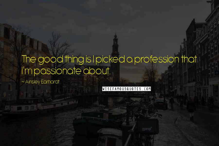 Ainsley Earhardt Quotes: The good thing is I picked a profession that I'm passionate about.