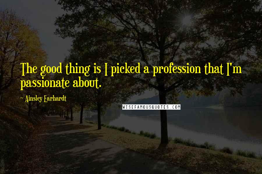 Ainsley Earhardt Quotes: The good thing is I picked a profession that I'm passionate about.