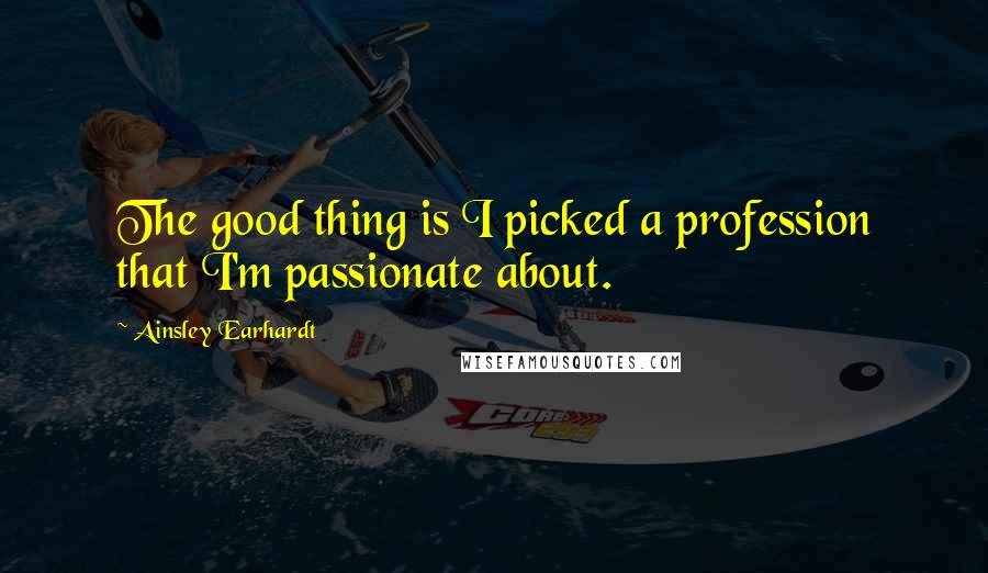 Ainsley Earhardt Quotes: The good thing is I picked a profession that I'm passionate about.