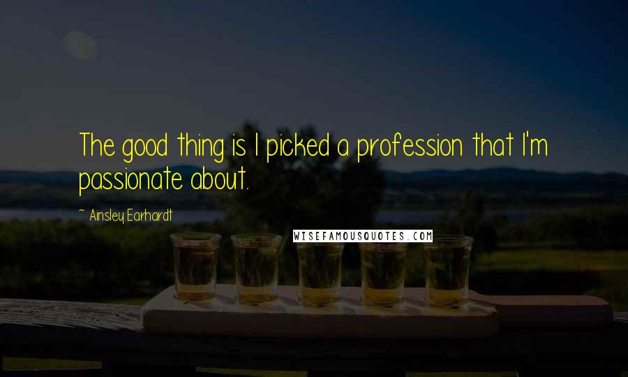 Ainsley Earhardt Quotes: The good thing is I picked a profession that I'm passionate about.