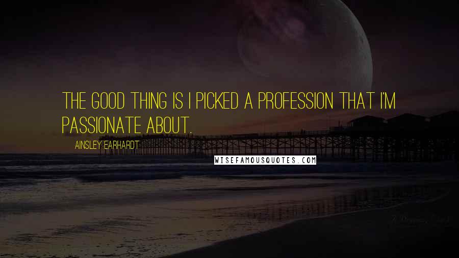 Ainsley Earhardt Quotes: The good thing is I picked a profession that I'm passionate about.