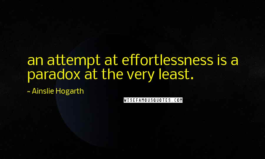 Ainslie Hogarth Quotes: an attempt at effortlessness is a paradox at the very least.