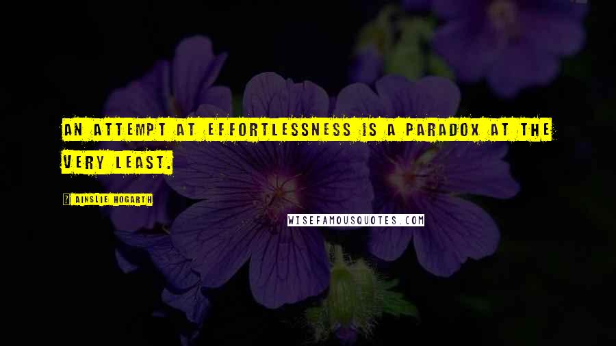 Ainslie Hogarth Quotes: an attempt at effortlessness is a paradox at the very least.