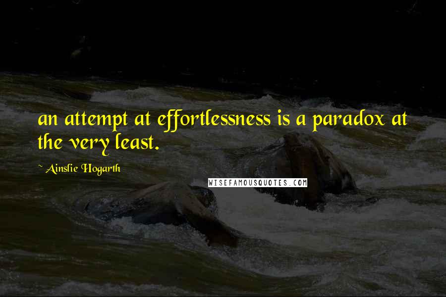 Ainslie Hogarth Quotes: an attempt at effortlessness is a paradox at the very least.