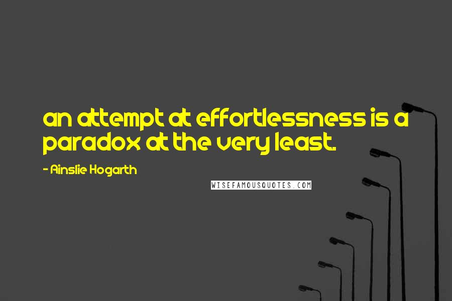 Ainslie Hogarth Quotes: an attempt at effortlessness is a paradox at the very least.