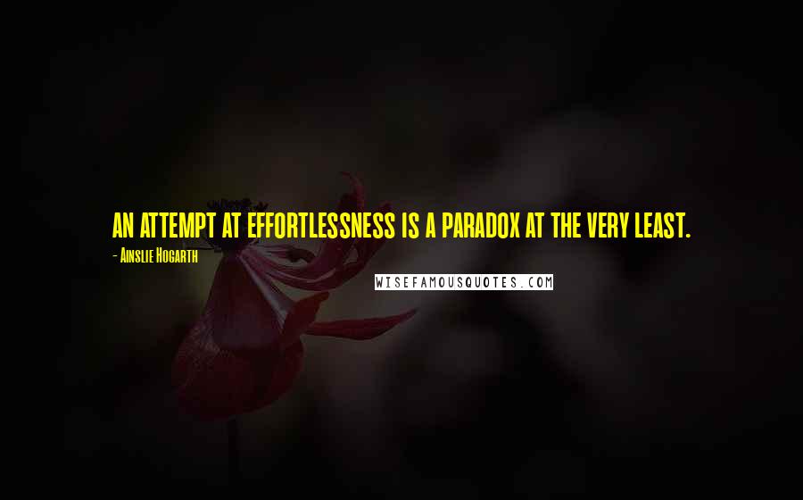 Ainslie Hogarth Quotes: an attempt at effortlessness is a paradox at the very least.