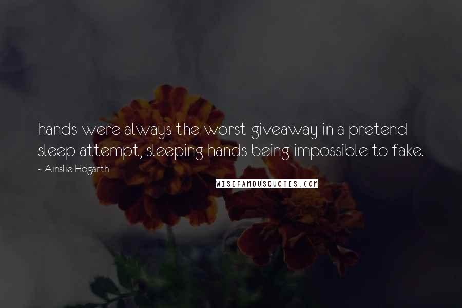 Ainslie Hogarth Quotes: hands were always the worst giveaway in a pretend sleep attempt, sleeping hands being impossible to fake.