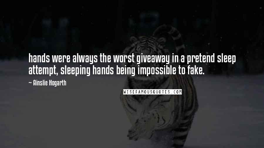 Ainslie Hogarth Quotes: hands were always the worst giveaway in a pretend sleep attempt, sleeping hands being impossible to fake.
