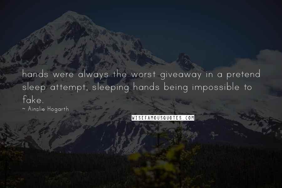 Ainslie Hogarth Quotes: hands were always the worst giveaway in a pretend sleep attempt, sleeping hands being impossible to fake.
