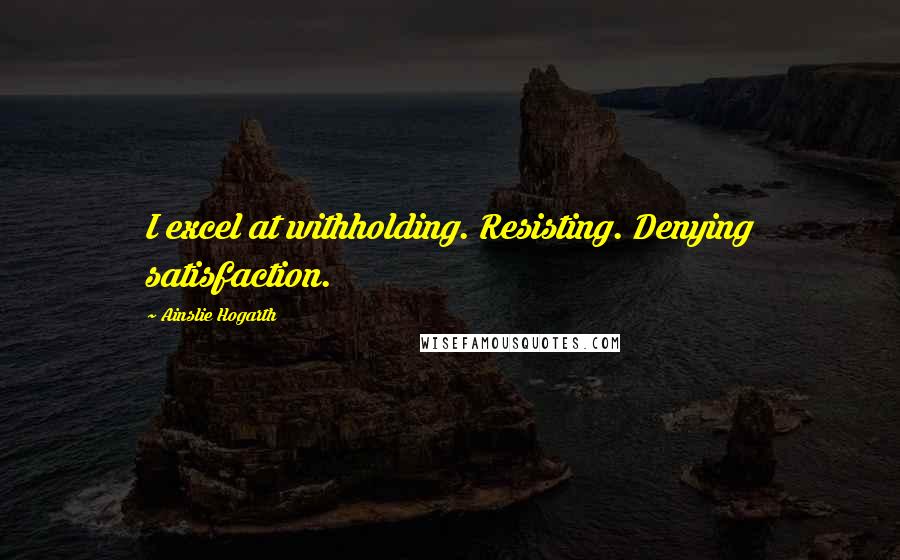 Ainslie Hogarth Quotes: I excel at withholding. Resisting. Denying satisfaction.