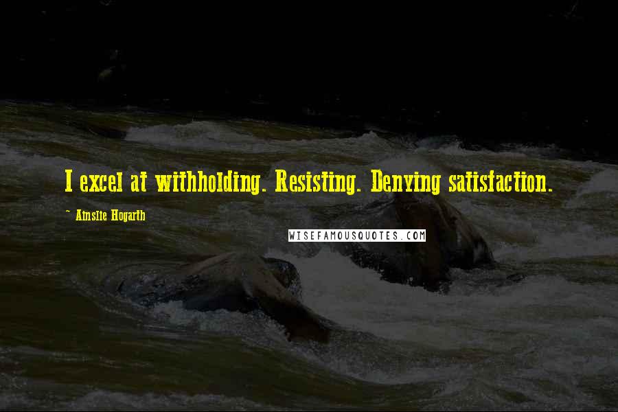 Ainslie Hogarth Quotes: I excel at withholding. Resisting. Denying satisfaction.