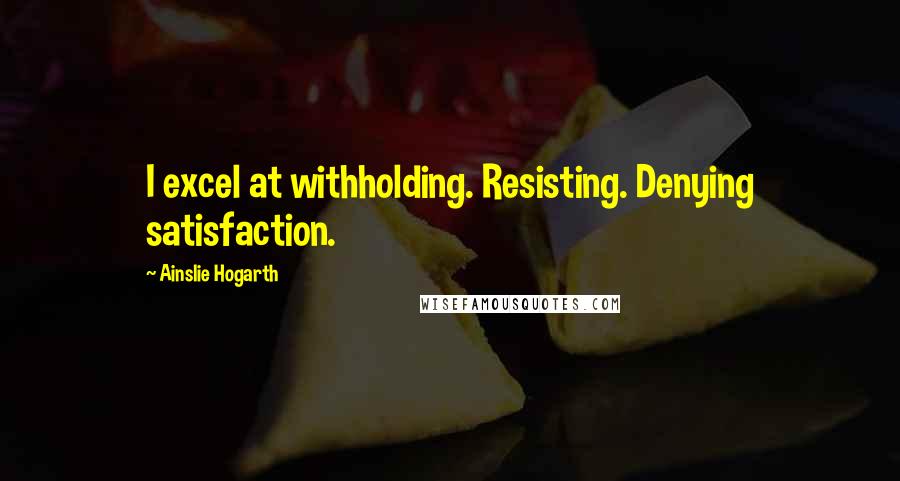 Ainslie Hogarth Quotes: I excel at withholding. Resisting. Denying satisfaction.