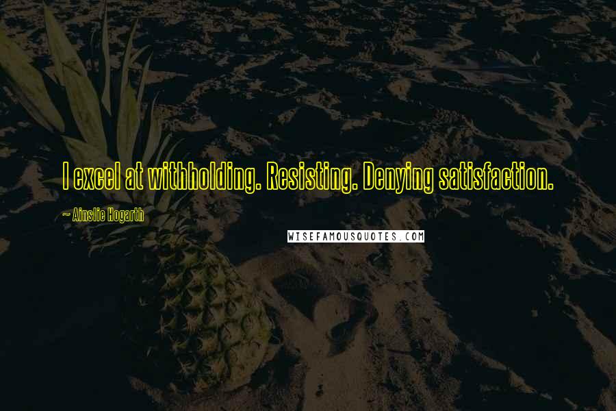Ainslie Hogarth Quotes: I excel at withholding. Resisting. Denying satisfaction.