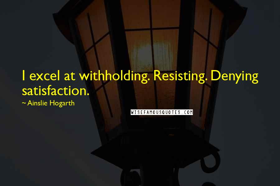 Ainslie Hogarth Quotes: I excel at withholding. Resisting. Denying satisfaction.