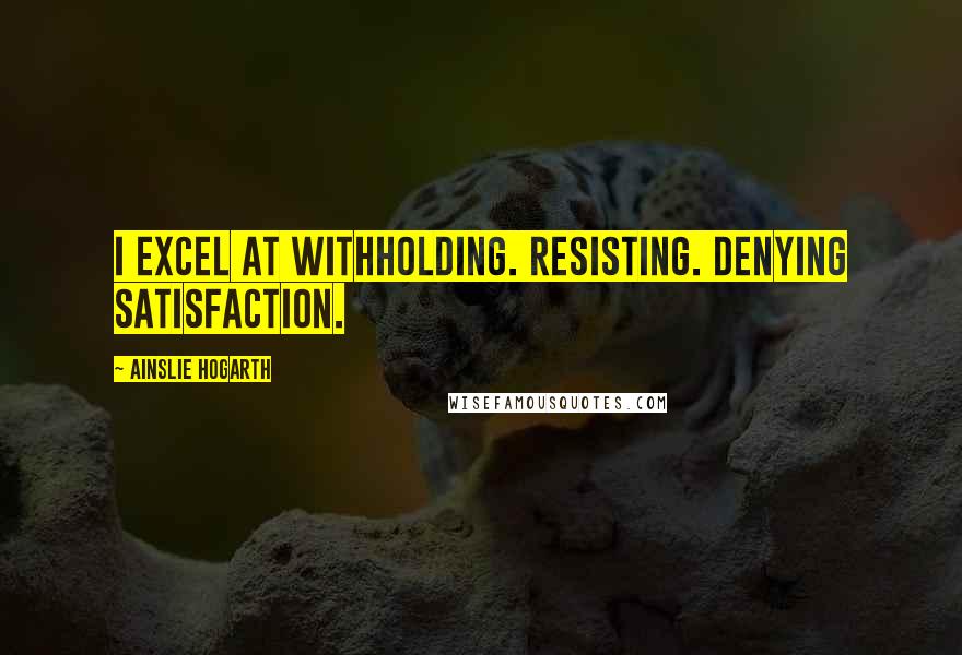 Ainslie Hogarth Quotes: I excel at withholding. Resisting. Denying satisfaction.