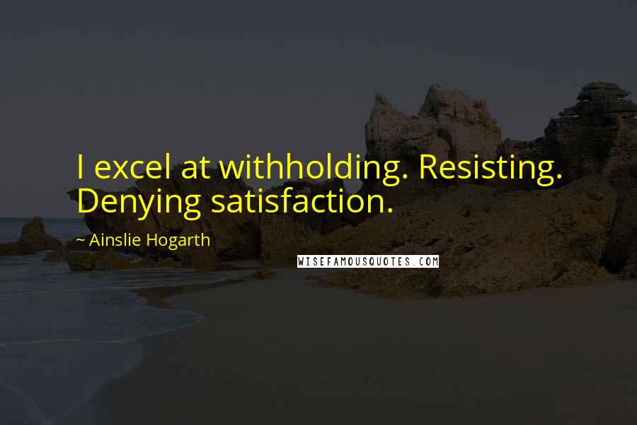 Ainslie Hogarth Quotes: I excel at withholding. Resisting. Denying satisfaction.