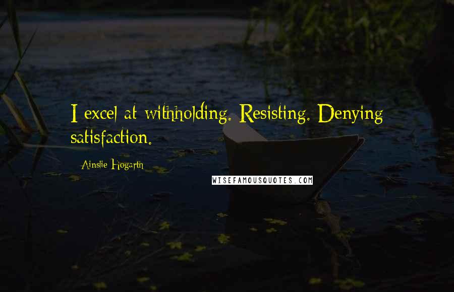 Ainslie Hogarth Quotes: I excel at withholding. Resisting. Denying satisfaction.