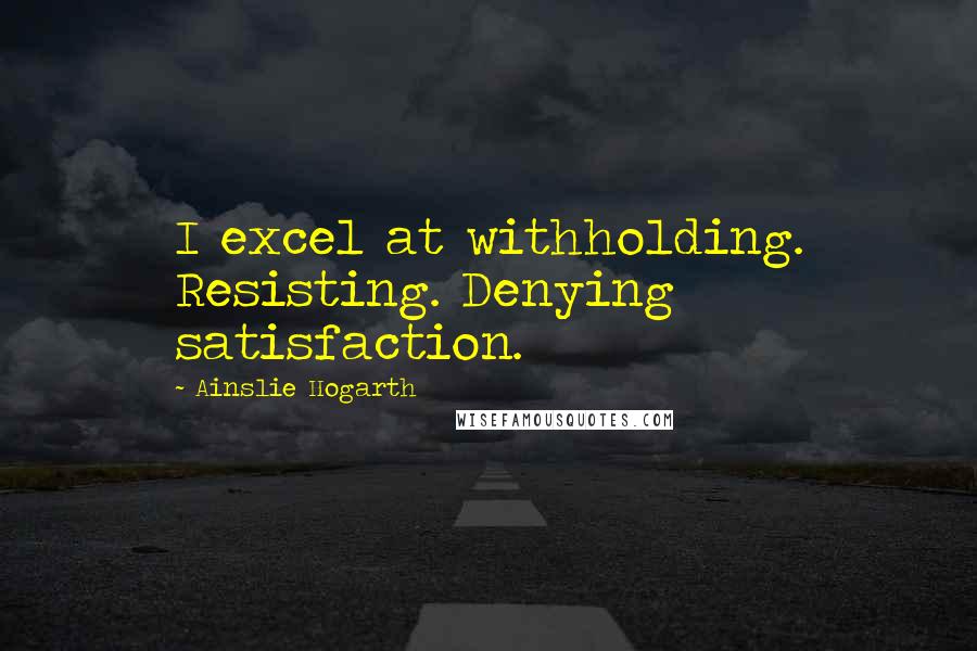 Ainslie Hogarth Quotes: I excel at withholding. Resisting. Denying satisfaction.