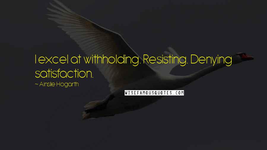 Ainslie Hogarth Quotes: I excel at withholding. Resisting. Denying satisfaction.