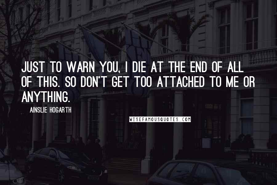 Ainslie Hogarth Quotes: Just to warn you, I die at the end of all of this. So don't get too attached to me or anything.