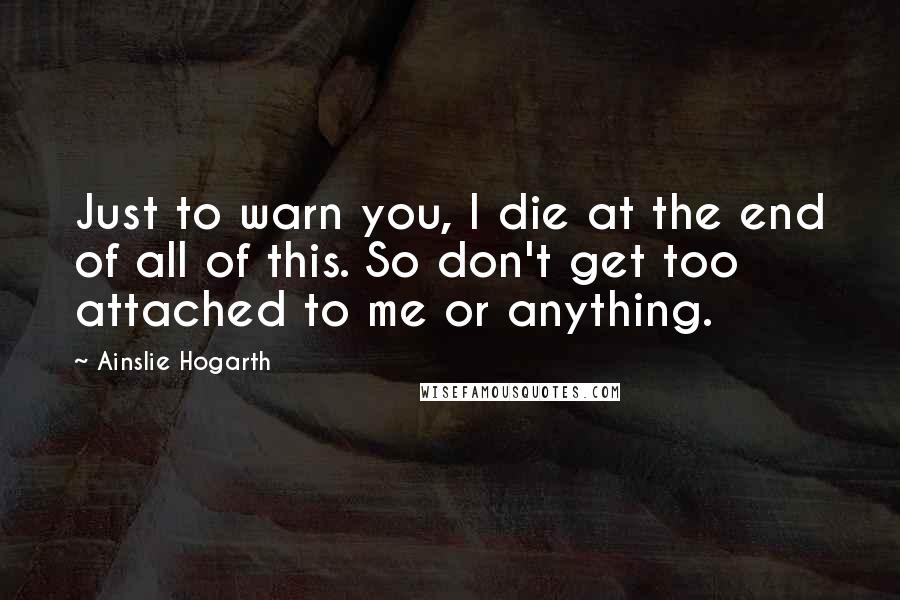 Ainslie Hogarth Quotes: Just to warn you, I die at the end of all of this. So don't get too attached to me or anything.