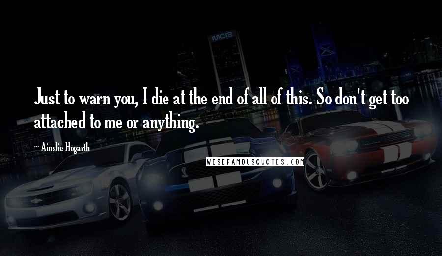 Ainslie Hogarth Quotes: Just to warn you, I die at the end of all of this. So don't get too attached to me or anything.