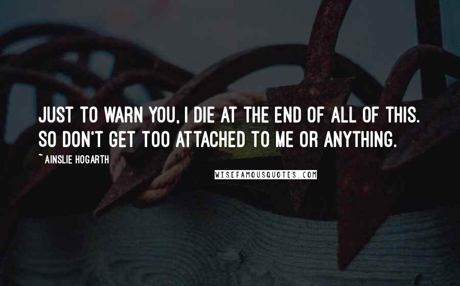 Ainslie Hogarth Quotes: Just to warn you, I die at the end of all of this. So don't get too attached to me or anything.
