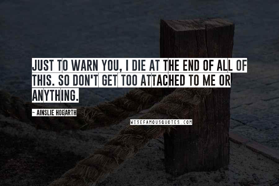 Ainslie Hogarth Quotes: Just to warn you, I die at the end of all of this. So don't get too attached to me or anything.