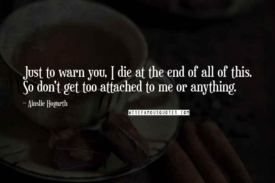 Ainslie Hogarth Quotes: Just to warn you, I die at the end of all of this. So don't get too attached to me or anything.