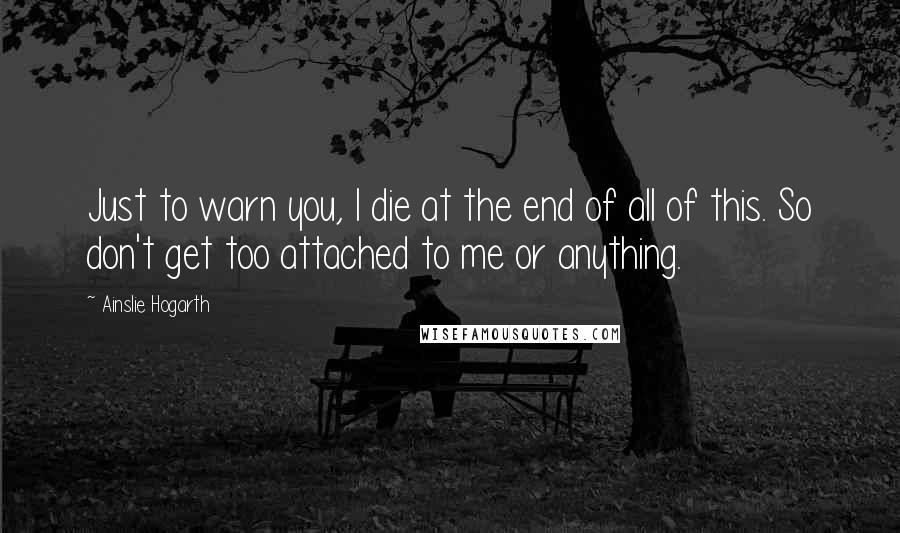 Ainslie Hogarth Quotes: Just to warn you, I die at the end of all of this. So don't get too attached to me or anything.