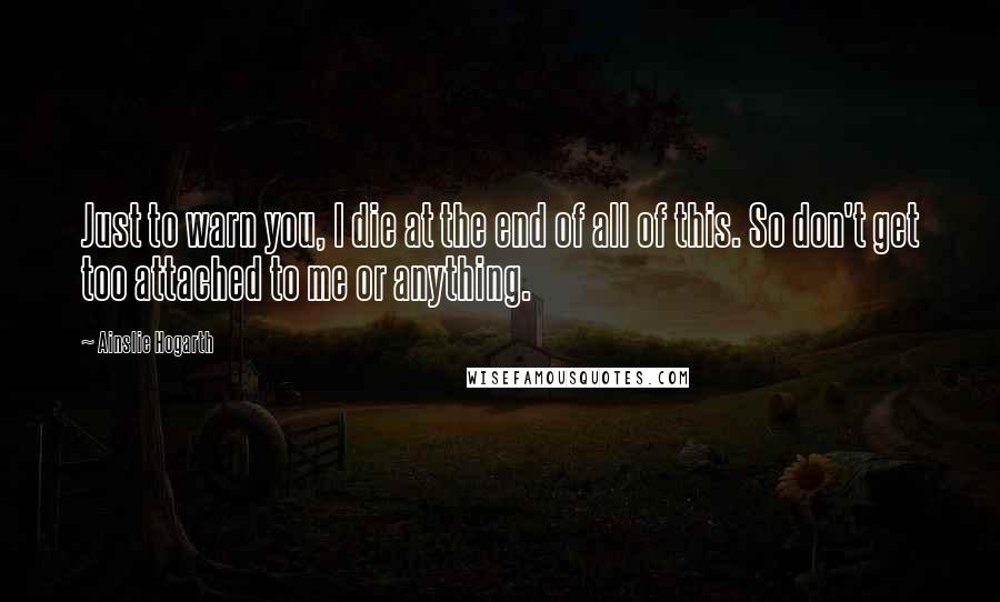 Ainslie Hogarth Quotes: Just to warn you, I die at the end of all of this. So don't get too attached to me or anything.