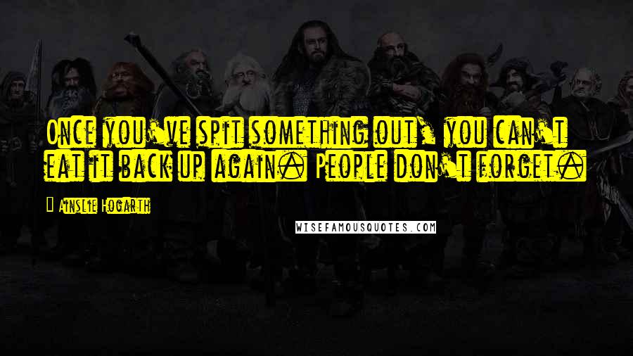 Ainslie Hogarth Quotes: Once you've spit something out, you can't eat it back up again. People don't forget.