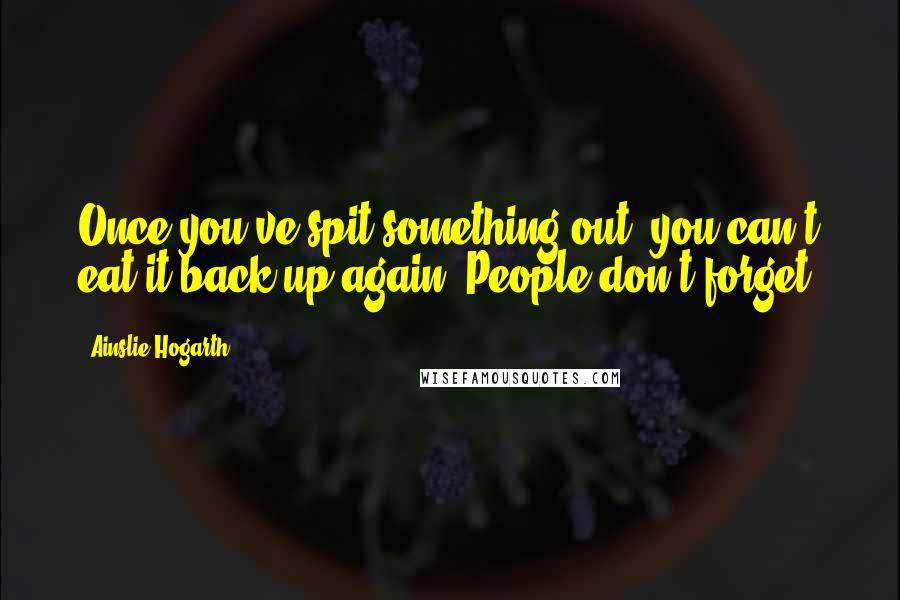 Ainslie Hogarth Quotes: Once you've spit something out, you can't eat it back up again. People don't forget.