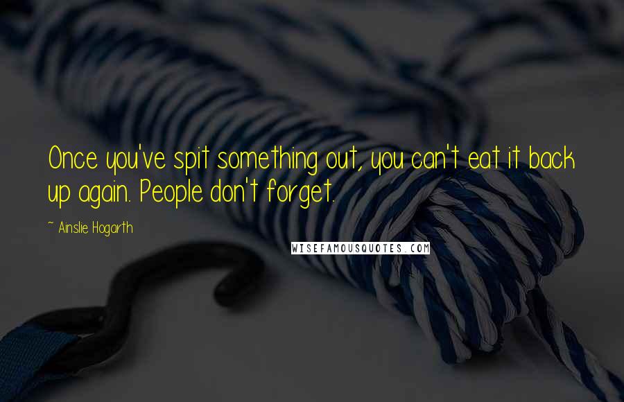 Ainslie Hogarth Quotes: Once you've spit something out, you can't eat it back up again. People don't forget.