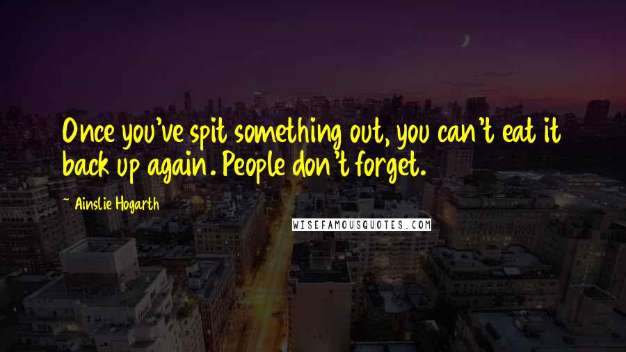Ainslie Hogarth Quotes: Once you've spit something out, you can't eat it back up again. People don't forget.
