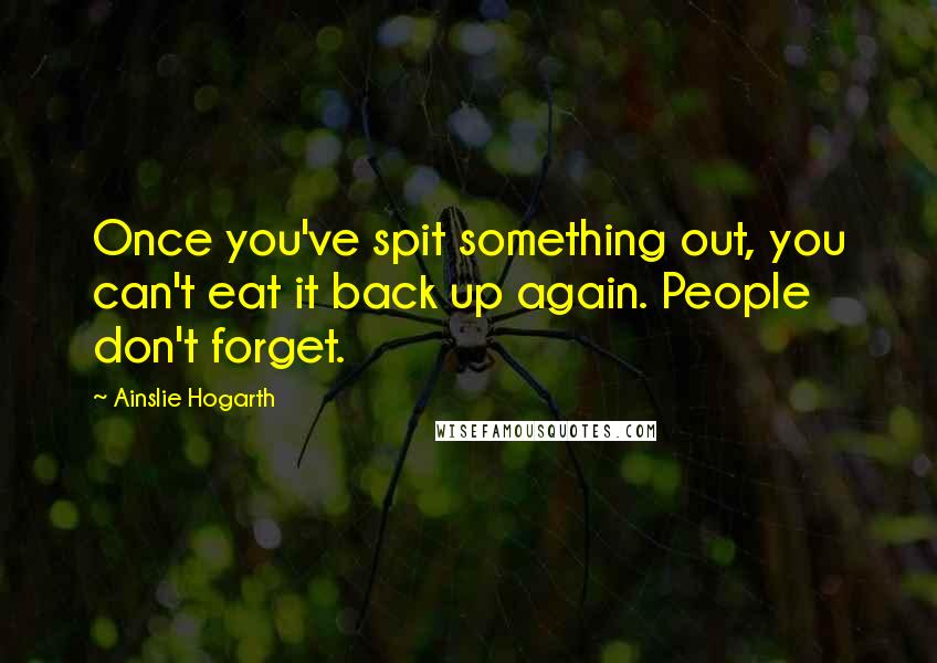 Ainslie Hogarth Quotes: Once you've spit something out, you can't eat it back up again. People don't forget.