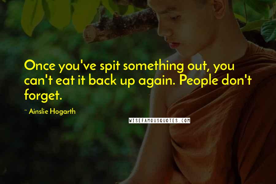 Ainslie Hogarth Quotes: Once you've spit something out, you can't eat it back up again. People don't forget.