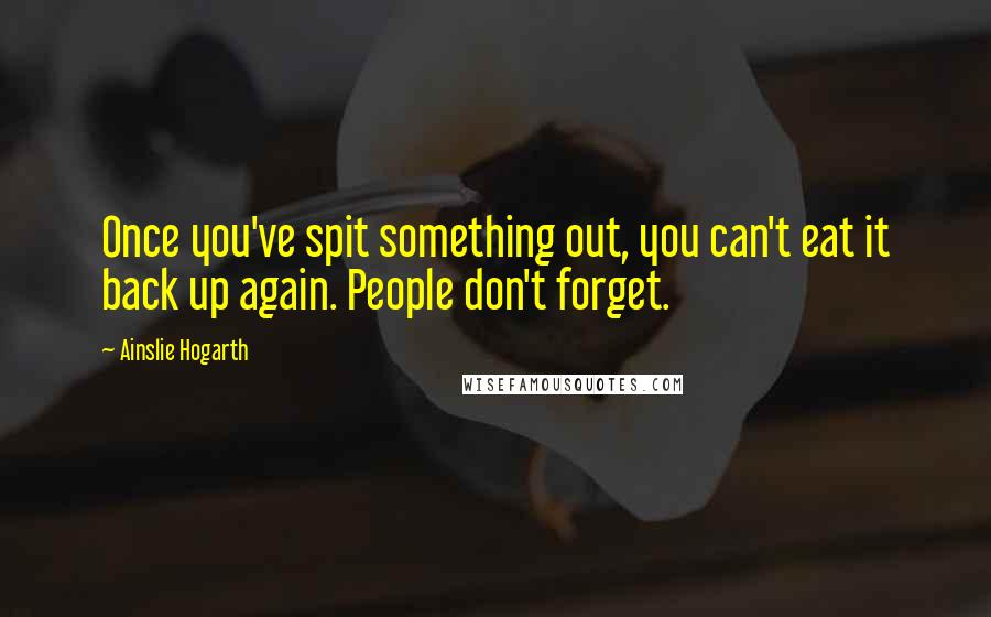 Ainslie Hogarth Quotes: Once you've spit something out, you can't eat it back up again. People don't forget.