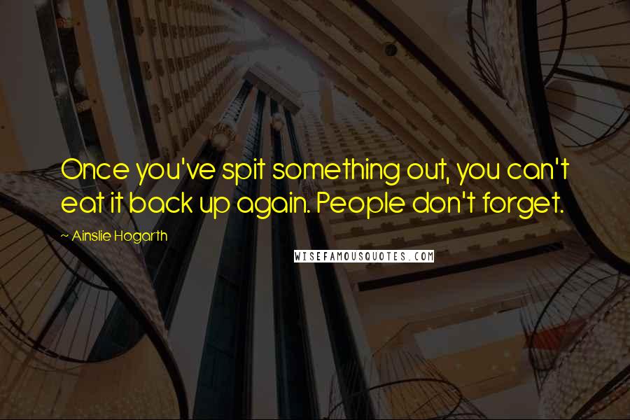 Ainslie Hogarth Quotes: Once you've spit something out, you can't eat it back up again. People don't forget.