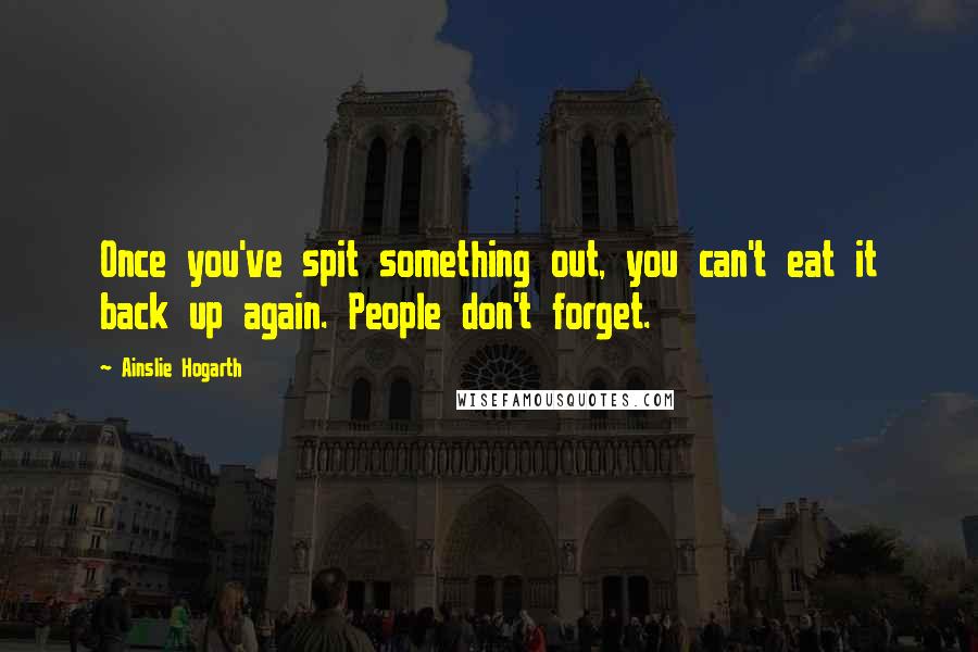 Ainslie Hogarth Quotes: Once you've spit something out, you can't eat it back up again. People don't forget.