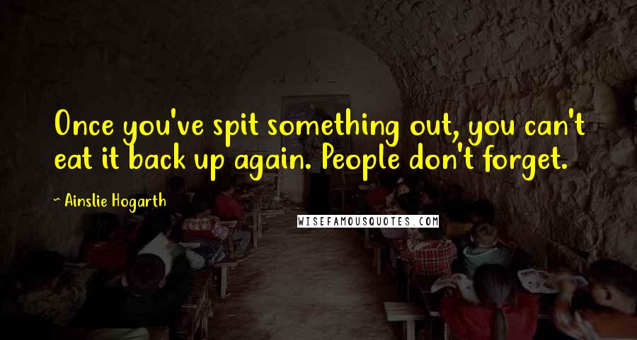 Ainslie Hogarth Quotes: Once you've spit something out, you can't eat it back up again. People don't forget.