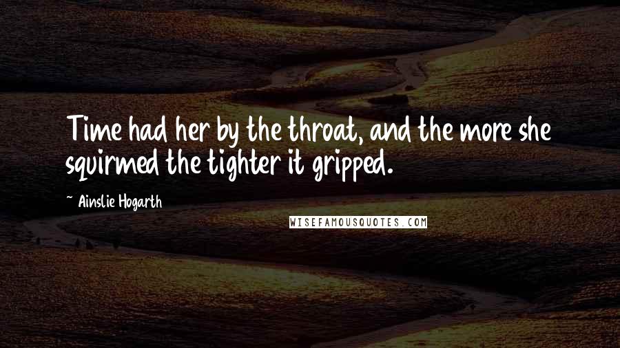 Ainslie Hogarth Quotes: Time had her by the throat, and the more she squirmed the tighter it gripped.